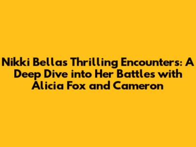 Nikki Bella's Thrilling Encounters: A Deep Dive into Her Battles with Alicia Fox and Cameron