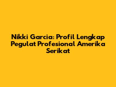 Nikki Garcia: Profil Lengkap Pegulat Profesional Amerika Serikat