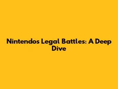 Nintendo's Legal Battles: A Deep Dive