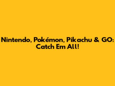 Nintendo, Pokémon, Pikachu & GO: Catch 'Em All!