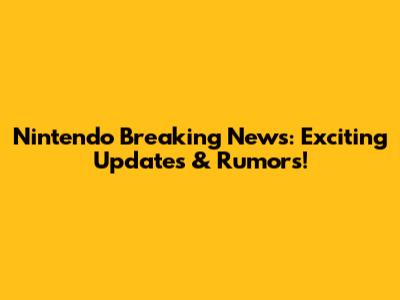 Nintendo Breaking News: Exciting Updates & Rumors!