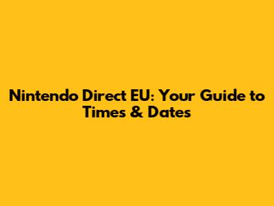 Nintendo Direct EU: Your Guide to Times & Dates