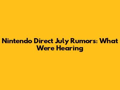 Nintendo Direct July Rumors: What We're Hearing