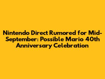 Nintendo Direct Rumored for Mid-September: Possible Mario 40th Anniversary Celebration