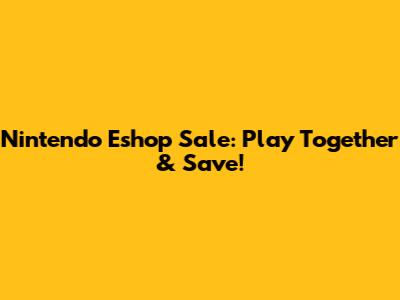 Nintendo Eshop Sale: Play Together & Save!