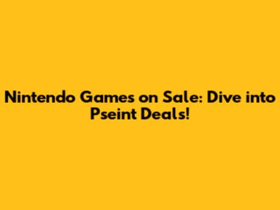 Nintendo Games on Sale: Dive into Pseint Deals!