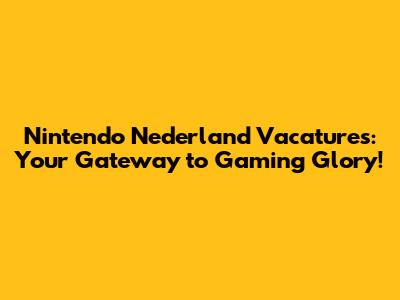 Nintendo Nederland Vacatures: Your Gateway to Gaming Glory!