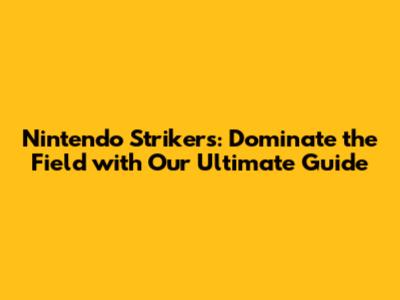Nintendo Strikers: Dominate the Field with Our Ultimate Guide