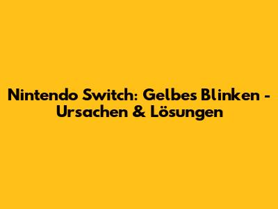 Nintendo Switch: Gelbes Blinken - Ursachen & Lösungen