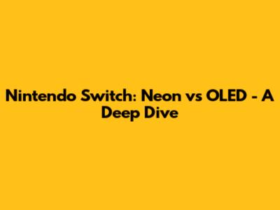 Nintendo Switch: Neon vs OLED - A Deep Dive