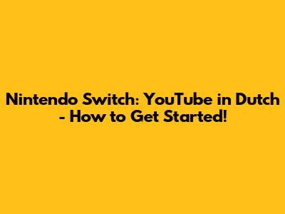Nintendo Switch: YouTube in Dutch - How to Get Started!