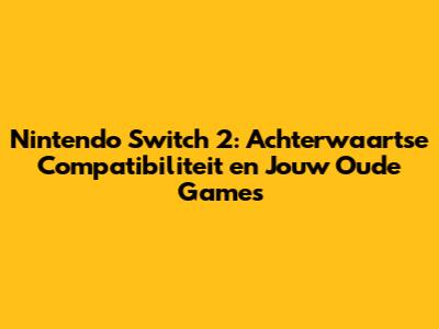 Nintendo Switch 2: Achterwaartse Compatibiliteit en Jouw Oude Games