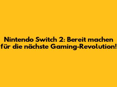 Nintendo Switch 2: Bereit machen für die nächste Gaming-Revolution!