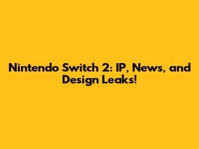Nintendo Switch 2: IP, News, and Design Leaks!