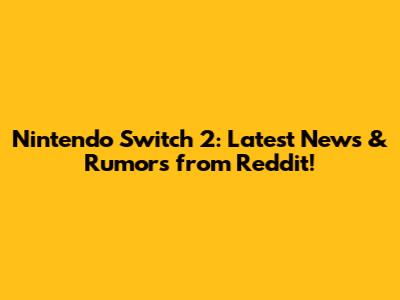 Nintendo Switch 2: Latest News & Rumors from Reddit!