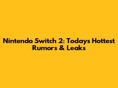 Nintendo Switch 2: Today's Hottest Rumors & Leaks