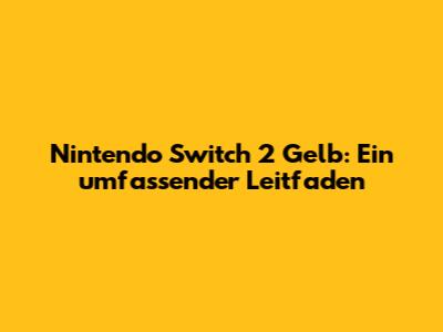 Nintendo Switch 2 Gelb: Ein umfassender Leitfaden