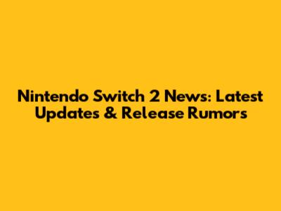 Nintendo Switch 2 News: Latest Updates & Release Rumors