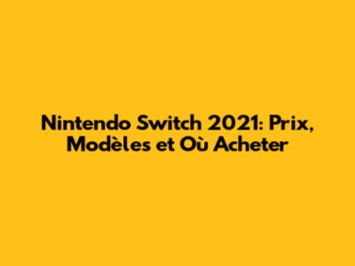 Nintendo Switch 2021: Prix, Modèles et Où Acheter