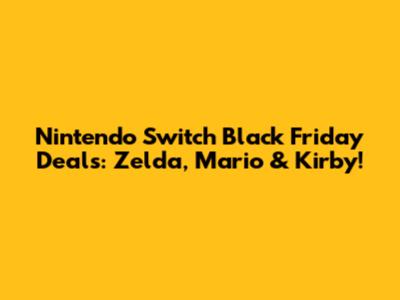 Nintendo Switch Black Friday Deals: Zelda, Mario & Kirby!