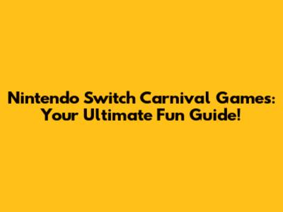 Nintendo Switch Carnival Games: Your Ultimate Fun Guide!