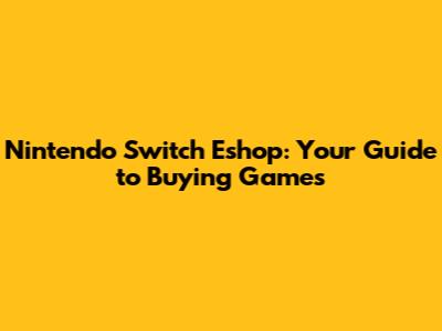 Nintendo Switch Eshop: Your Guide to Buying Games