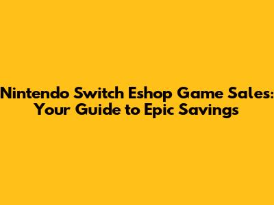 Nintendo Switch Eshop Game Sales: Your Guide to Epic Savings