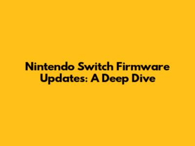 Nintendo Switch Firmware Updates: A Deep Dive