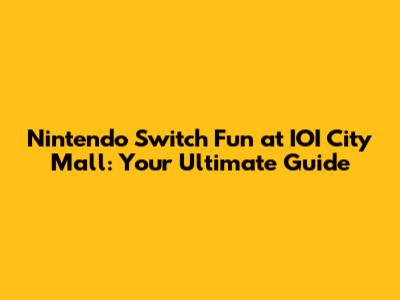 Nintendo Switch Fun at IOI City Mall: Your Ultimate Guide