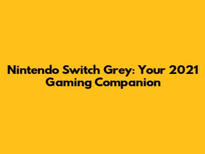 Nintendo Switch Grey: Your 2021 Gaming Companion