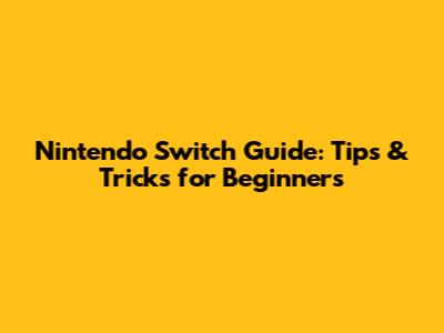 Nintendo Switch Guide: Tips & Tricks for Beginners