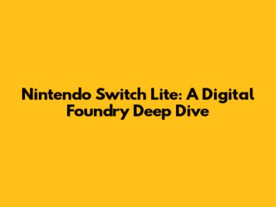 Nintendo Switch Lite: A Digital Foundry Deep Dive