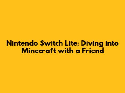 Nintendo Switch Lite: Diving into Minecraft with a Friend
