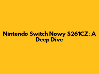 Nintendo Switch Nowy S261CZ: A Deep Dive