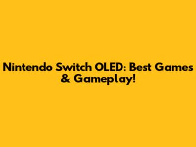 Nintendo Switch OLED: Best Games & Gameplay!