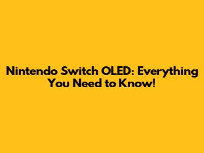 Nintendo Switch OLED: Everything You Need to Know!