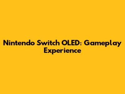 Nintendo Switch OLED: Gameplay Experience