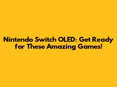 Nintendo Switch OLED: Get Ready for These Amazing Games!