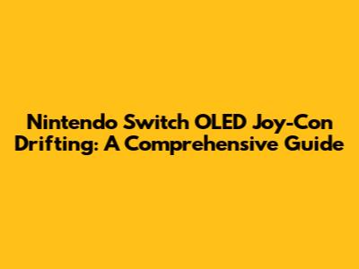 Nintendo Switch OLED Joy-Con Drifting: A Comprehensive Guide