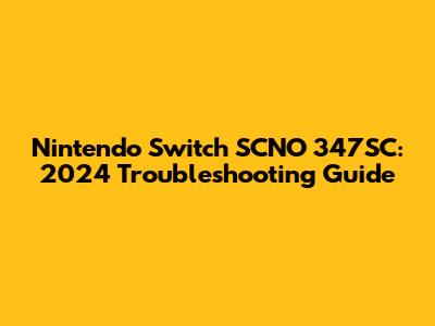 Nintendo Switch SCNO 347SC: 2024 Troubleshooting Guide