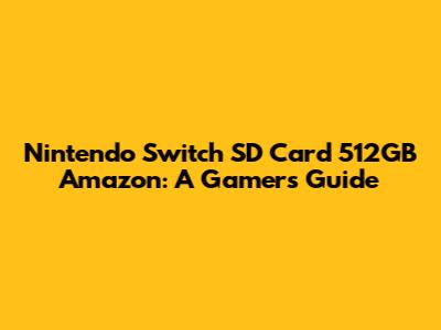 Nintendo Switch SD Card 512GB Amazon: A Gamer's Guide