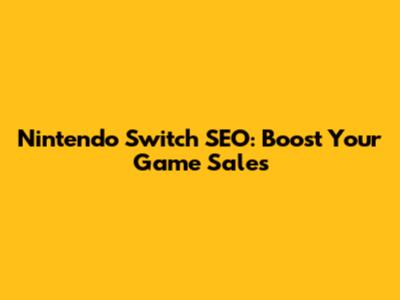Nintendo Switch SEO: Boost Your Game Sales