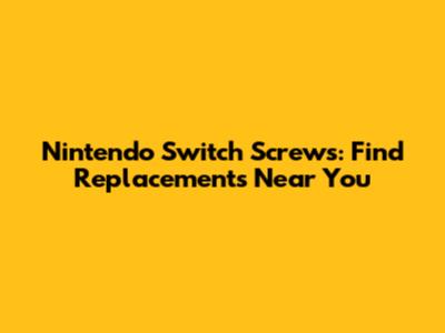 Nintendo Switch Screws: Find Replacements Near You