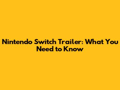 Nintendo Switch Trailer: What You Need to Know