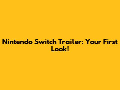 Nintendo Switch Trailer: Your First Look!