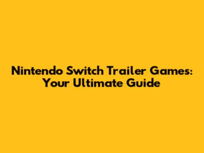 Nintendo Switch Trailer Games: Your Ultimate Guide