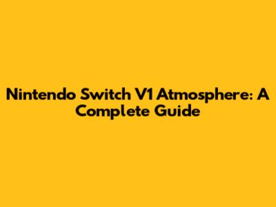 Nintendo Switch V1 Atmosphere: A Complete Guide