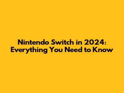 Nintendo Switch in 2024: Everything You Need to Know