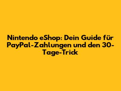 Nintendo eShop: Dein Guide für PayPal-Zahlungen und den 30-Tage-Trick