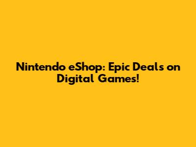 Nintendo eShop: Epic Deals on Digital Games!